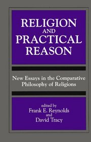 Religion and Practical Reason: New Essays in the Comparative Philosophy of Religions (Suny Series, Toward a Comparative Philosophy of Religions)