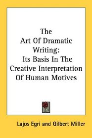 The Art Of Dramatic Writing: Its Basis In The Creative Interpretation Of Human Motives