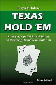 Playing Online Texas Hold 'Em: Strategies, Tips, Tricks and Secrets to Mastering Online Texas Hold 'Em