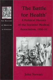 The Battle for Health: A Political History of the Socialist Medical Association, 1930-51 (History of Medicine in Context)