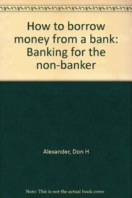 How to borrow money from a bank: Banking for the non-banker