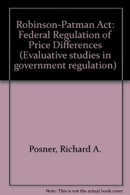 Robinson-Patman Act: Federal Regulation of Price Differnces (Evaluative studies in Government regulation)