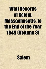 Vital Records of Salem, Massachusetts, to the End of the Year 1849 (Volume 3)