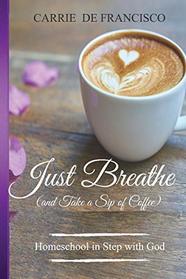 Just Breathe (and Take a Sip of Coffee): Homeschool in Step with God