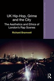 UK Hip-Hop, Grime and the City: The Aesthetics and Ethics of London's Rap Scenes (Routledge Advances in Ethnography)