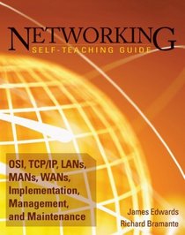 Networking Self-Teaching Guide: OSI, TCP/IP, LAN's, MAN's, WAN's, Implementation, Management, and Maintenance (Wiley Self Teaching Guides)