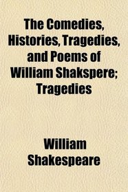 The Comedies, Histories, Tragedies, and Poems of William Shakspere; Tragedies