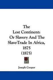 The Lost Continent: Or Slavery And The Slave-Trade In Africa, 1875 (1875)