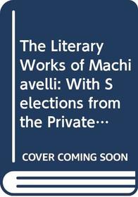 The Literary Works of Machiavelli: Mandragola, Clizia, A Dialogue on Language, and Belfagor, with Selections from the Private Correspondence