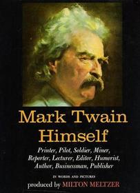 Mark Twain Himself:  Printer, Pilot, Soldier, Miner, Reporter, Lecturer, Editor, Humorist, Author, Businessman, Publisher: In Words and Pictures