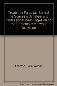 Trouble in Paradise: Behind the Scenes of Amateur and Professional Wrestling--Behind the Cameras of Network Television