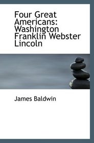 Four Great Americans: Washington  Franklin  Webster  Lincoln: A Book for Young Americans