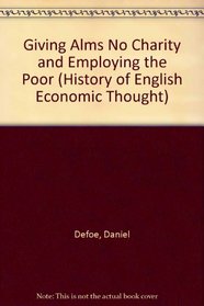 Giving Alms No Charity and Employing the Poor (History of English Economic Thought)