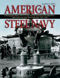 American Steel Navy: A Photographic History of the U.S. Navy from the Introduction of the Steel Hull in 1883 to the Cruise of the Great White Fleet,