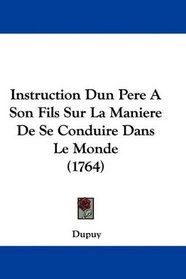 Instruction Dun Pere A Son Fils Sur La Maniere De Se Conduire Dans Le Monde (1764) (French Edition)