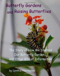 Butterfly Gardens and Raising Butterflies: The Story of How We Started Our Butterfly Garden... and Other Bits of Information