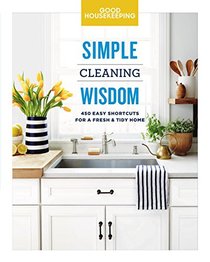 Good Housekeeping Simple Cleaning Wisdom: 450 Easy Shortcuts for a Fresh & Tidy Home (Simple Wisdom)