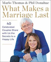 What Makes a Marriage Last: 40 Celebrated Couples Share with Us the Secrets to a Happy Life