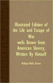 Illustrated Edition Of The Life And Escape Of Wm. Wells Brown From American Slavery, Written By Himself