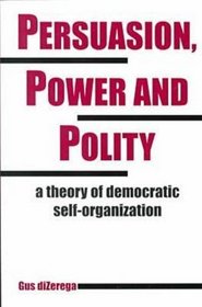 Persuasion, Power and Polity: A Theory of Democratic Self-Organization (Advances in Systems Theory, Complexity, and the Human Sciences)