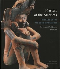 Masters of the Americas: In Praise of the Pre-columbian Artists the Dora And Paul Janssen Collection
