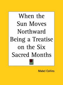 When the Sun Moves Northward: Being a Treatise on the Six Sacred Months