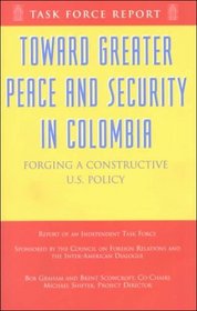 Toward Greater Peace And Security In Colombia,  Forging A Constructive U.S. Policy