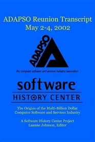 Adapso Reunion 2002 Transcript May 2-4, 2002: The Origins of the Multi-Billion Dollar Computer Software and Services Industry a Software History Center Project Luanne Johnson, Editor