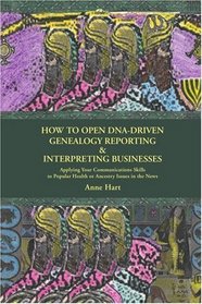 How to Open DNA-Driven Genealogy Reporting & Interpreting Businesses: Applying Your Communications Skills to Popular Health or Ancestry Issues in the News