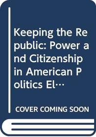 Keeping the Republic: Power and Citizenship in American Politics Election Edition