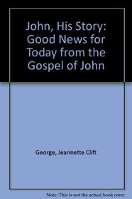 John, His Story: Good News For Today From the Gospel of John