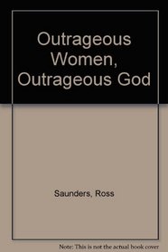 Outrageous Women, Outrageous God: Women in the First Two Generations of Christianity