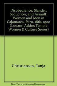 Disobedience, Slander, Seduction, and Assault: Women and Men in Cajamarca, Peru, 1862-1900 (Louann Atkins Temple Women  Culture Series)