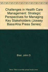 Challenges in Health Care Management: Strategic Perspectives for Managing Key Stakeholders (Jossey Bass/Aha Press Series)