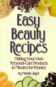 Easy Beauty Recipes: Making Your Own Personal-Care Products in Minutes for Pennies