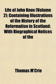 Life of John Knox (Volume 2); Containing Illustrations of the History of the Reformation in Scotland: With Biographical Notices of the