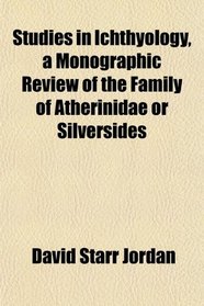 Studies in Ichthyology, a Monographic Review of the Family of Atherinidae or Silversides