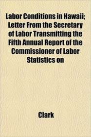 Labor Conditions in Hawaii; Letter From the Secretary of Labor Transmitting the Fifth Annual Report of the Commissioner of Labor Statistics on