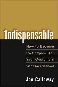 Indispensable: How To Become The Company That Your Customers Can't Live Without