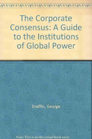 The Corporate Consensus: A Guide to the Institutions of Global Power