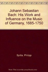 Johann Sebastian Bach: His Work and Influence on the Music of Germany, 1685-1750