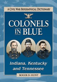 Colonels in Blue -Indiana, Kentucky and Tennessee: A Civil War Biographical Dictionary