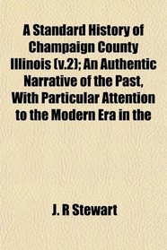 A Standard History of Champaign County Illinois (v.2); An Authentic Narrative of the Past, With Particular Attention to the Modern Era in the