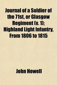 Journal of a Soldier of the 71st, or Glasgow Regiment (v. 1); Highland Light Infantry, From 1806 to 1815