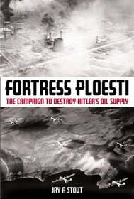Fortress Ploesti:  The Campaign to Destroy Hitler's Oil