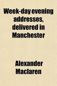 Week-day evening addresses, delivered in Manchester
