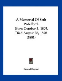 A Memorial Of Seth Padelford: Born October 3, 1807, Died August 26, 1878 (1881)