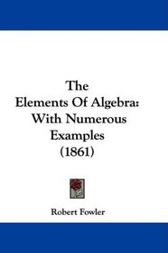 The Elements Of Algebra: With Numerous Examples (1861)