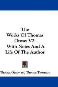 The Works Of Thomas Otway V2: With Notes And A Life Of The Author
