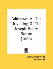 Addresses At The Unveiling Of The Joseph Henry Statue (1885)